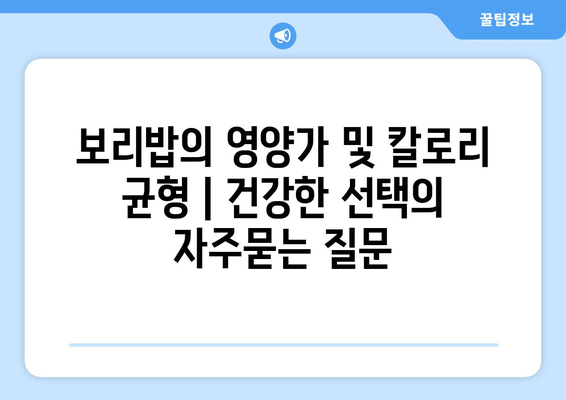 보리밥의 영양가 및 칼로리 균형 | 건강한 선택