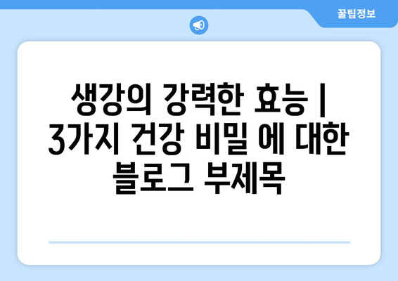 생강의 강력한 효능 | 3가지 건강 비밀