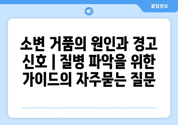 소변 거품의 원인과 경고 신호 | 질병 파악을 위한 가이드