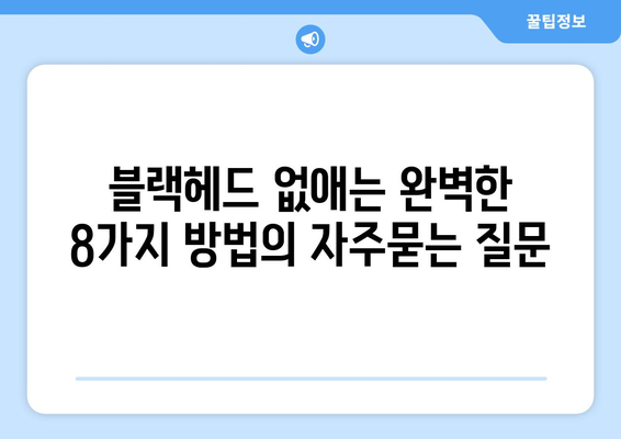 블랙헤드 없애는 완벽한 8가지 방법