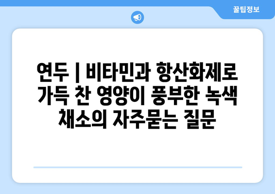 연두 | 비타민과 항산화제로 가득 찬 영양이 풍부한 녹색 채소