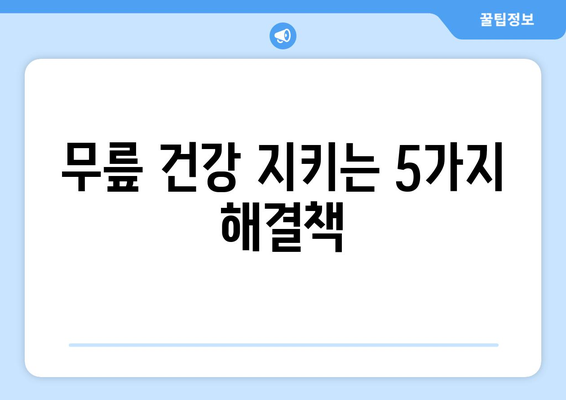 무릎 건강 지키기 | 나쁜 습관 5가지와 해결법