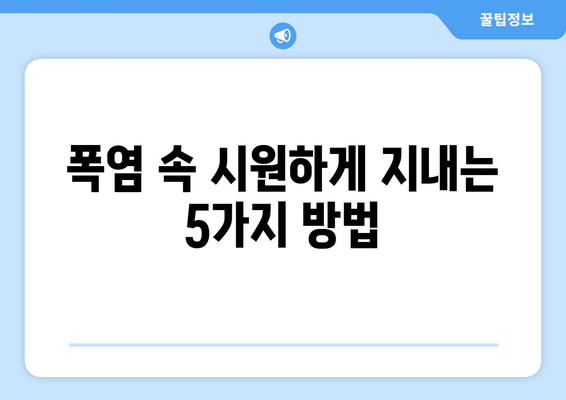 폭염 대응책 | 시원하게 여름을 보내는 필수 꿀팁