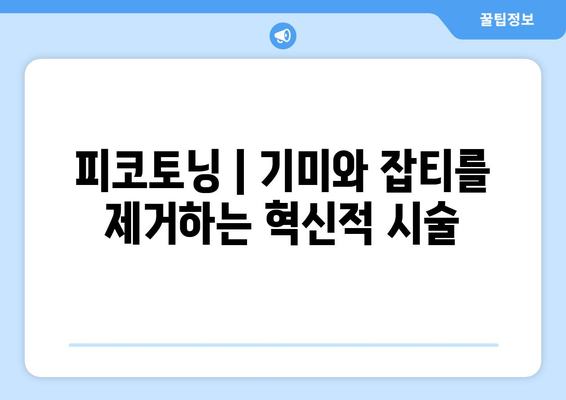 피코토닝 | 기미와 잡티를 제거하는 혁신적 시술