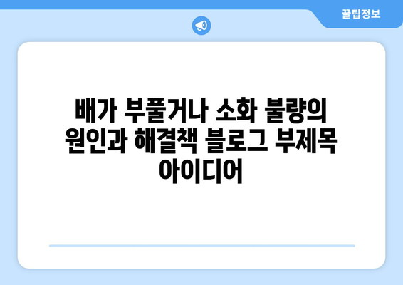 배가 부풀거나 소화 불량의 원인과 해결책