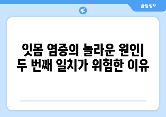 두 번째 일치는 위험! 잇몸 염증의 놀라운 원인