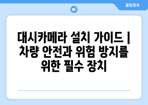 대시카메라 설치 가이드 | 차량 안전과 위험 방지를 위한 필수 장치