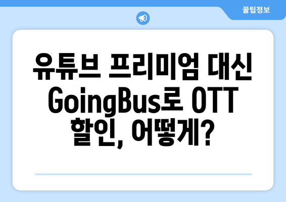 무료 꿀팁 | 유튜브 프리미엄 대신 GoingBus로 OTT 할인 누리기