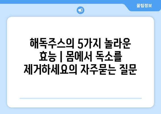 해독주스의 5가지 놀라운 효능 | 몸에서 독소를 제거하세요