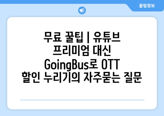 무료 꿀팁 | 유튜브 프리미엄 대신 GoingBus로 OTT 할인 누리기