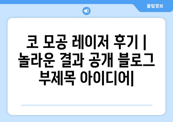 코 모공 레이저 후기 | 놀라운 결과 공개