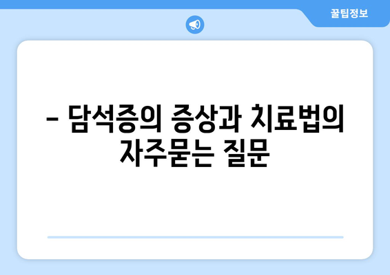 - 담석증의 증상과 치료법