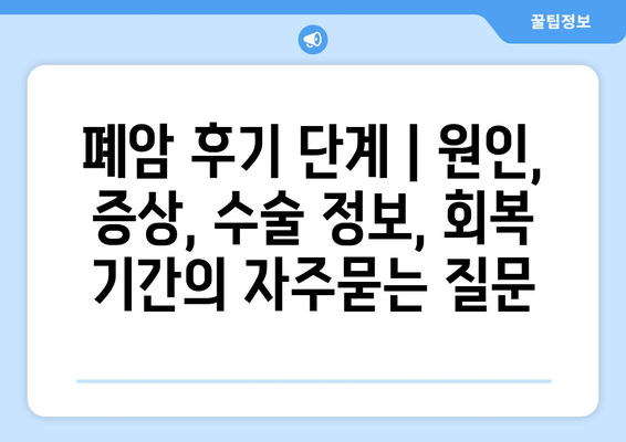 폐암 후기 단계 | 원인, 증상, 수술 정보, 회복 기간