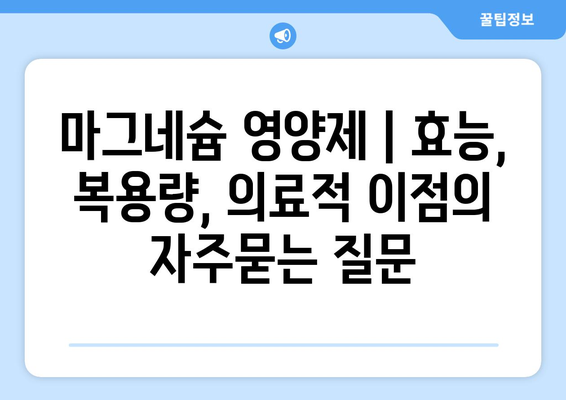 마그네슘 영양제 | 효능, 복용량, 의료적 이점