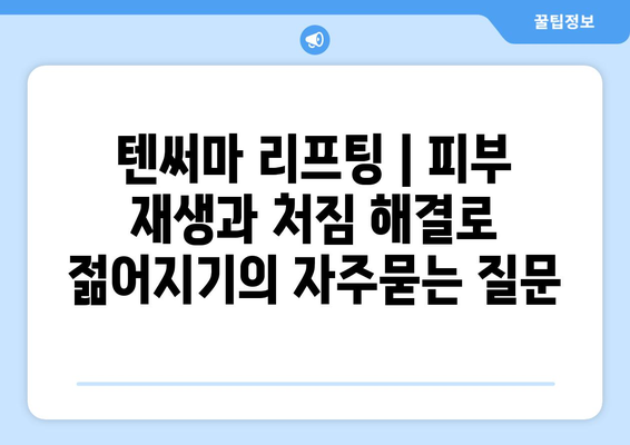 텐써마 리프팅 | 피부 재생과 처짐 해결로 젊어지기