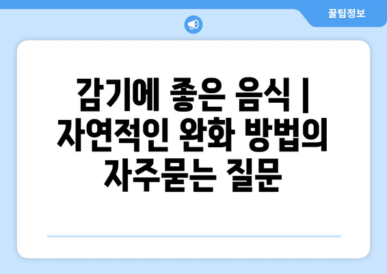 감기에 좋은 음식 | 자연적인 완화 방법