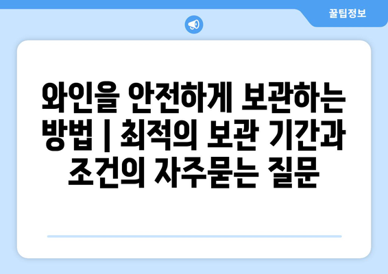 와인을 안전하게 보관하는 방법 | 최적의 보관 기간과 조건