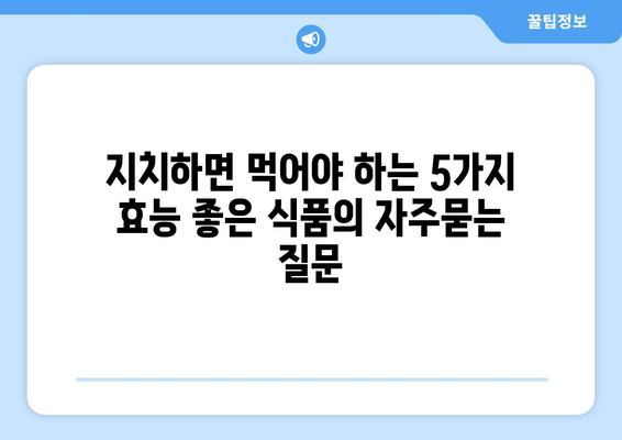 지치하면 먹어야 하는 5가지 효능 좋은 식품