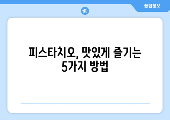 피스타치오의 5가지 효능과 건강한 식단에 활용하는 방법