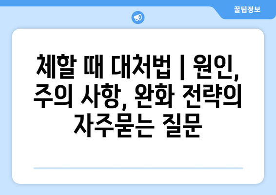 체할 때 대처법 | 원인, 주의 사항, 완화 전략