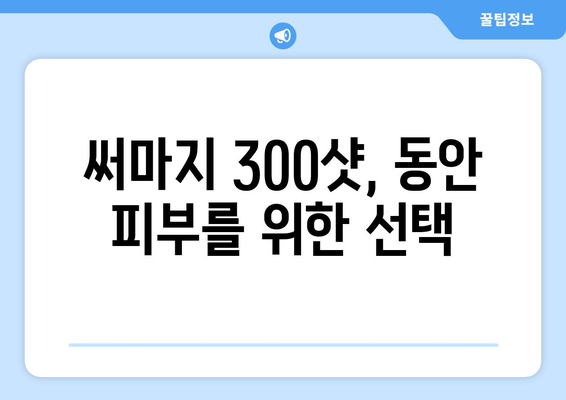 써마지 300샷, 탄탄하고 윤기 있는 피부를 위한 해결책