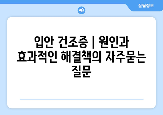 입안 건조증 | 원인과 효과적인 해결책