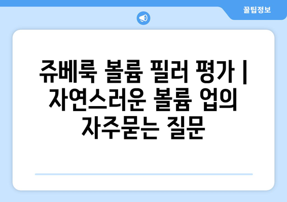 쥬베룩 볼륨 필러 평가 | 자연스러운 볼륨 업