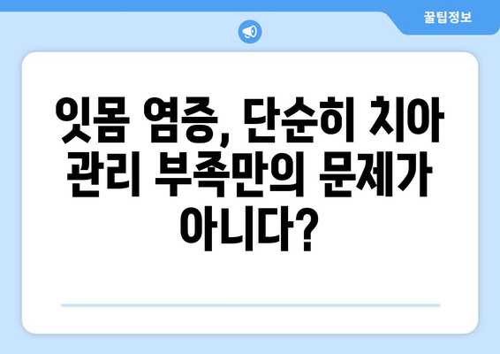 두 번째 일치는 위험! 잇몸 염증의 놀라운 원인