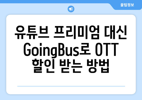 무료 꿀팁 | 유튜브 프리미엄 대신 GoingBus로 OTT 할인 누리기