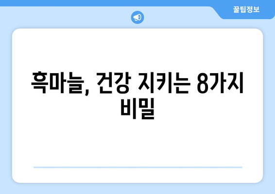 검증된 흑마늘의 8가지 놀라운 효능