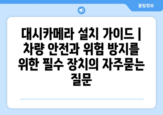 대시카메라 설치 가이드 | 차량 안전과 위험 방지를 위한 필수 장치