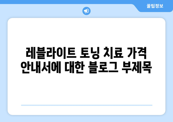 레블라이트 토닝 치료 가격 안내서