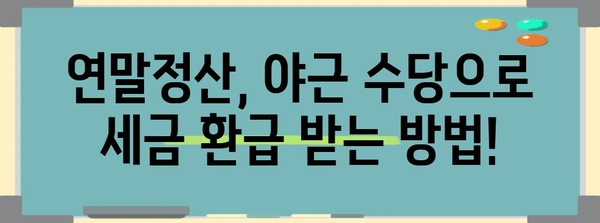 연말정산 야간근로수당, 제대로 돌려받는 방법 | 연말정산, 야근, 세금 환급, 꿀팁