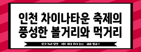 인천 차이나타운 축제 | 맛있는 짜장면과 문화 탐험