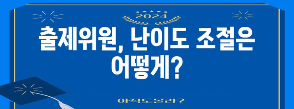 수능 출제위원 교사는 어떻게 선정되고, 어떤 역할을 할까요? | 수능, 출제위원, 교사, 선정 기준, 역할