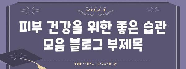 피부 건강을 위한 좋은 습관 모음
