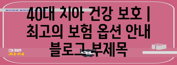 40대 치아 건강 보호 | 최고의 보험 옵션 안내