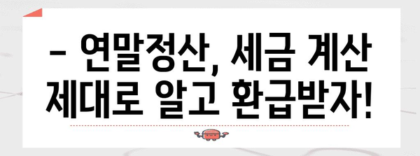 연말정산, 세금 뱉어내는 상황?! 내가 놓친 부분은? | 연말정산 환급, 세금 계산, 절세 팁