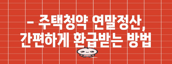 주택청약 연말정산, 혜택 놓치지 마세요! | 연말정산, 주택청약, 세금 환급, 조건, 가이드