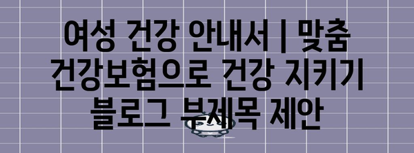 여성 건강 안내서 | 맞춤 건강보험으로 건강 지키기