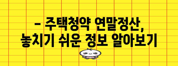 주택청약 연말정산, 혜택 놓치지 마세요! | 연말정산, 주택청약, 세금 환급, 조건, 가이드