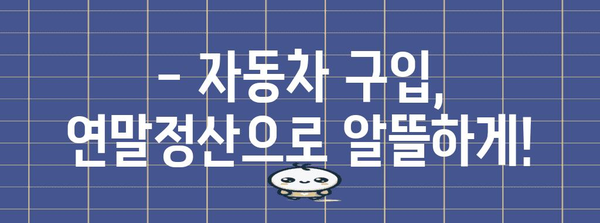 차량 구입비 연말정산 완벽 가이드 | 자동차, 세금 환급, 절세 팁