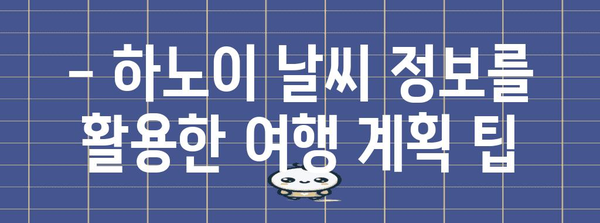 하노이 날씨 가이드 | 최적의 여행 시기, 옷차림, 축제 일정 알기