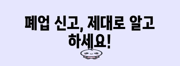 폐업 신고 유의사항 놓치면 안 됨!