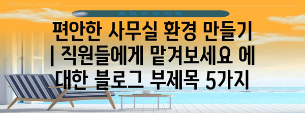 편안한 사무실 환경 만들기 | 직원들에게 맡겨보세요