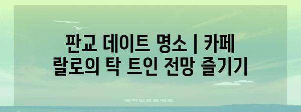 판교 데이트 명소 | 카페 랄로의 탁 트인 전망 즐기기