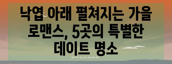 가을 로맨틱 데이트 | 낙엽 낭만 가득한 명소 5선