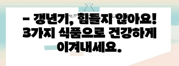 갱년기증상 완화를 위한 필수 식품 3가지