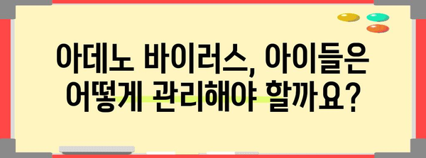 아데노 바이러스 대처법 | 완전 가이드
