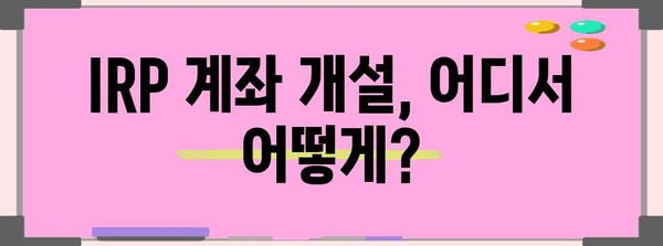 퇴직연금 IRP 계좌 개설부터 해지까지의 완벽 가이드